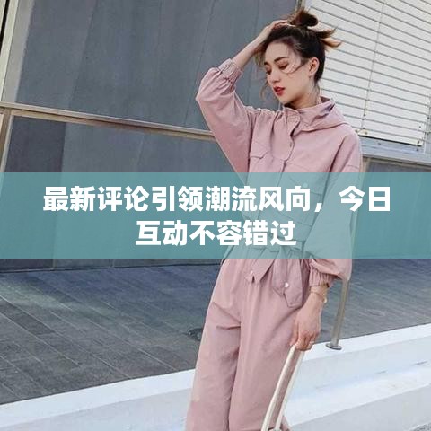 最新评论引领潮流风向，今日互动不容错过
