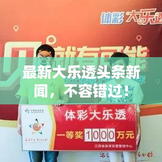 最新大乐透头条新闻，不容错过！