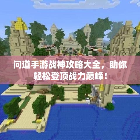问道手游战神攻略大全，助你轻松登顶战力巅峰！