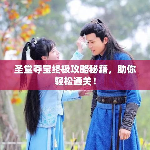 圣堂夺宝终极攻略秘籍，助你轻松通关！