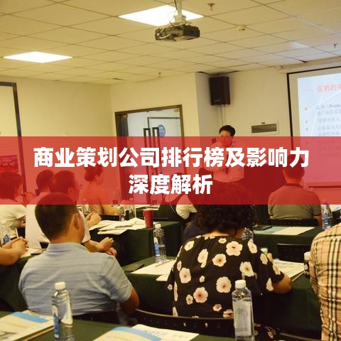 商业策划公司排行榜及影响力深度解析