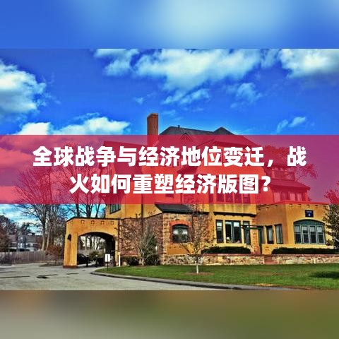 全球战争与经济地位变迁，战火如何重塑经济版图？