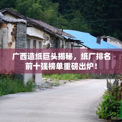 广西造纸巨头揭秘，纸厂排名前十强榜单重磅出炉！