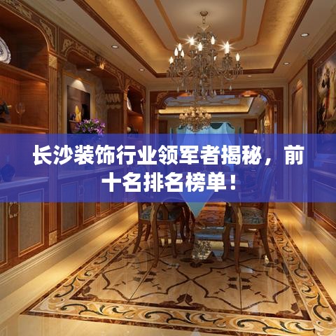 长沙装饰行业领军者揭秘，前十名排名榜单！