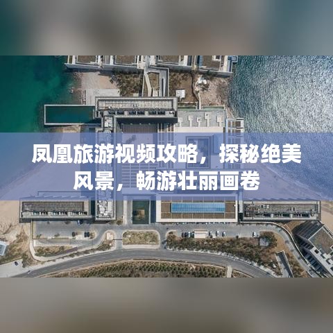 凤凰旅游视频攻略，探秘绝美风景，畅游壮丽画卷