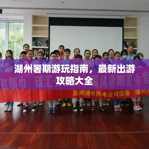 湖州暑期游玩指南，最新出游攻略大全