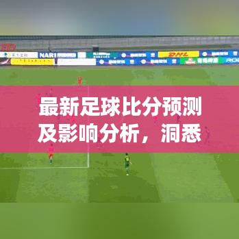 最新足球比分预测及影响分析，洞悉今日赛事走势
