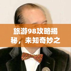 旅游98攻略揭秘，未知奇妙之旅探索