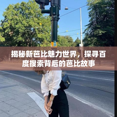 揭秘新芭比魅力世界，探寻百度搜索背后的芭比故事