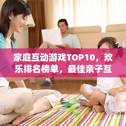 家庭互动游戏TOP10，欢乐排名榜单，最佳亲子互动选择！