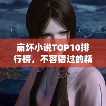 崩坏小说TOP10排行榜，不容错过的精彩阅读选择！