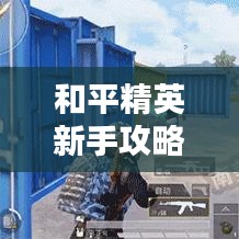 和平精英新手攻略大全，快速入门，轻松上分！