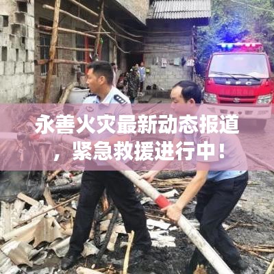永善火灾最新动态报道，紧急救援进行中！