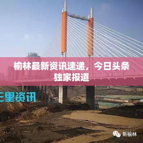 榆林最新资讯速递，今日头条独家报道