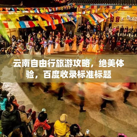 云南自由行旅游攻略，绝美体验，百度收录标准标题