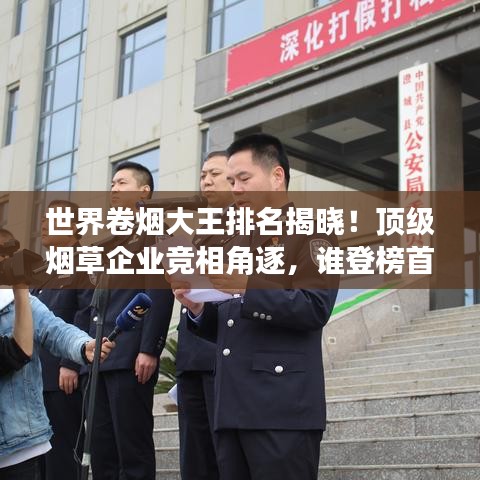 世界卷烟大王排名揭晓！顶级烟草企业竞相角逐，谁登榜首？