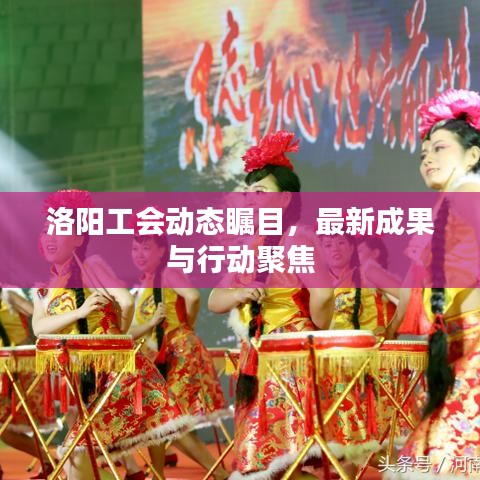 洛阳工会动态瞩目，最新成果与行动聚焦