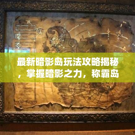 最新暗影岛玩法攻略揭秘，掌握暗影之力，称霸岛屿之巅！