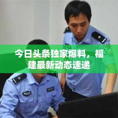 今日头条独家爆料，福建最新动态速递