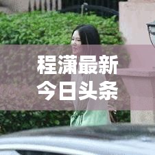 程潇最新今日头条动态揭秘