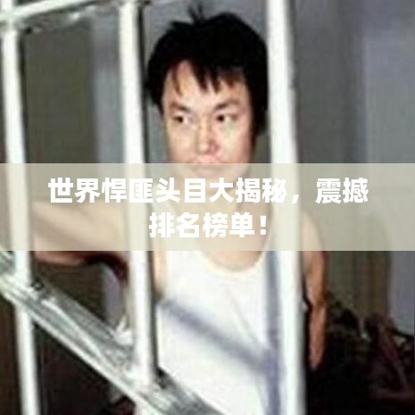 世界悍匪头目大揭秘，震撼排名榜单！