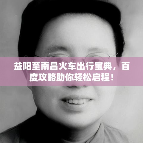 益阳至南昌火车出行宝典，百度攻略助你轻松启程！