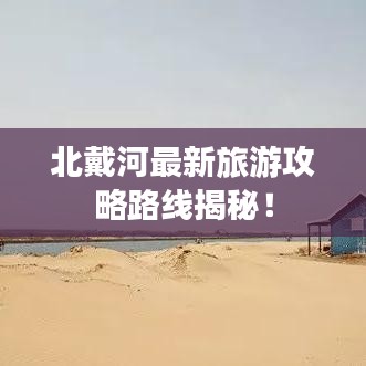 北戴河最新旅游攻略路线揭秘！