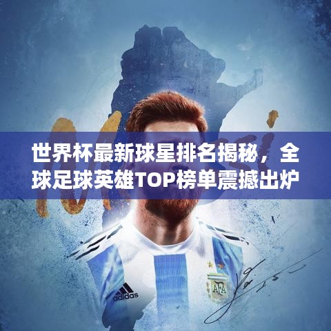 世界杯最新球星排名揭秘，全球足球英雄TOP榜单震撼出炉！