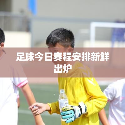 足球今日赛程安排新鲜出炉