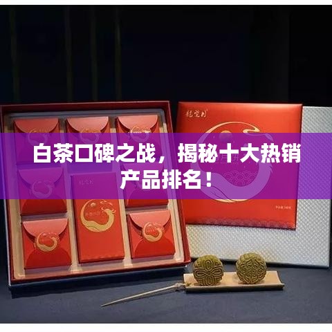 白茶口碑之战，揭秘十大热销产品排名！