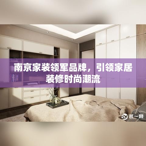 南京家装领军品牌，引领家居装修时尚潮流