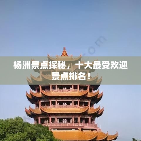 杨洲景点探秘，十大最受欢迎景点排名！