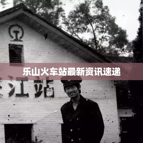 乐山火车站最新资讯速递