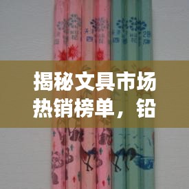 揭秘文具市场热销榜单，铅笔销量前十名重磅出炉！