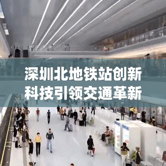 深圳北地铁站创新科技引领交通革新，最新头条资讯！