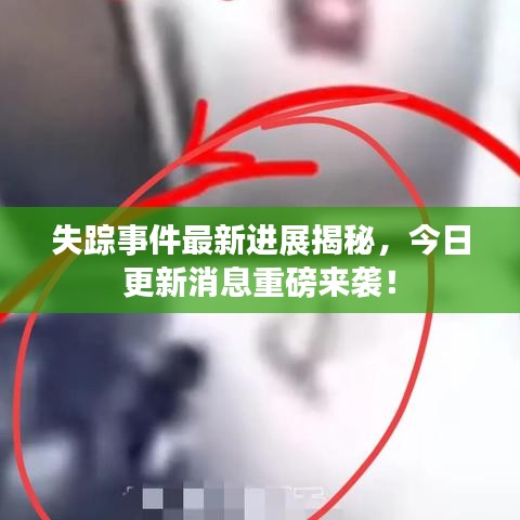 失踪事件最新进展揭秘，今日更新消息重磅来袭！