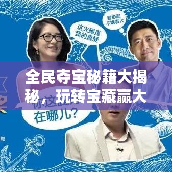 全民夺宝秘籍大揭秘，玩转宝藏赢大奖攻略！