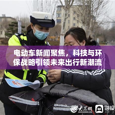 电动车新闻聚焦，科技与环保战略引领未来出行新潮流