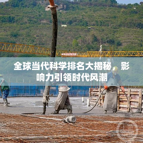 全球当代科学排名大揭秘，影响力引领时代风潮