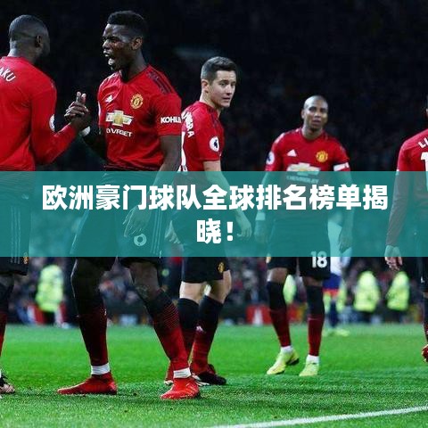 欧洲豪门球队全球排名榜单揭晓！
