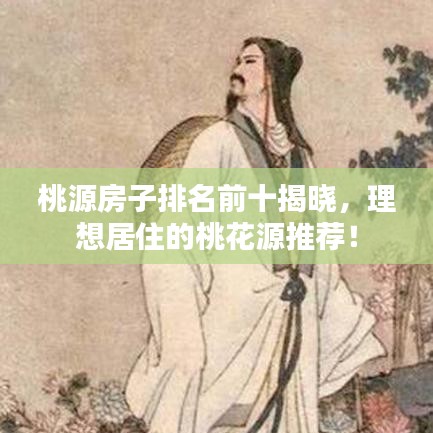 桃源房子排名前十揭晓，理想居住的桃花源推荐！