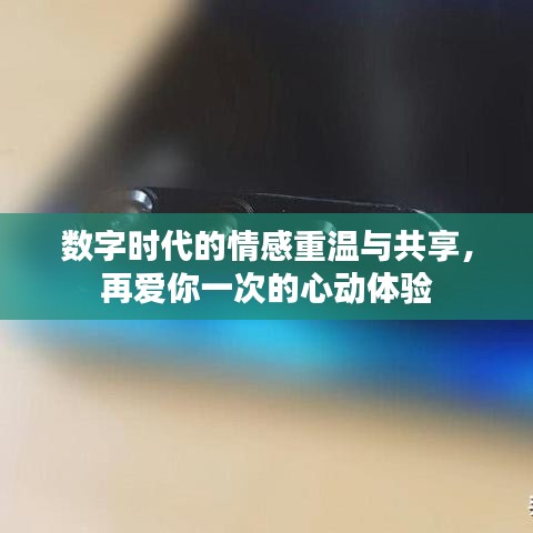 数字时代的情感重温与共享，再爱你一次的心动体验