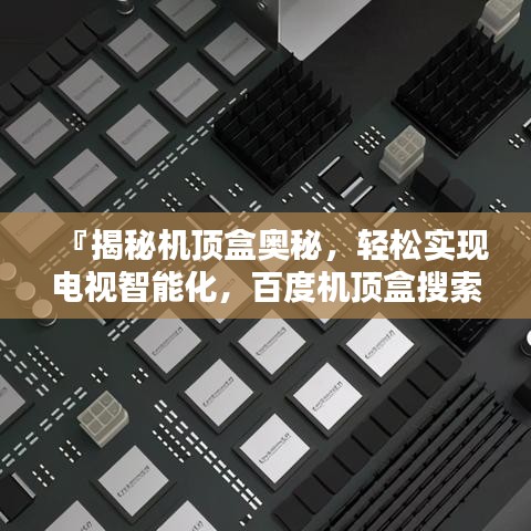 『揭秘机顶盒奥秘，轻松实现电视智能化，百度机顶盒搜索指南』