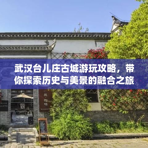 武汉台儿庄古城游玩攻略，带你探索历史与美景的融合之旅！