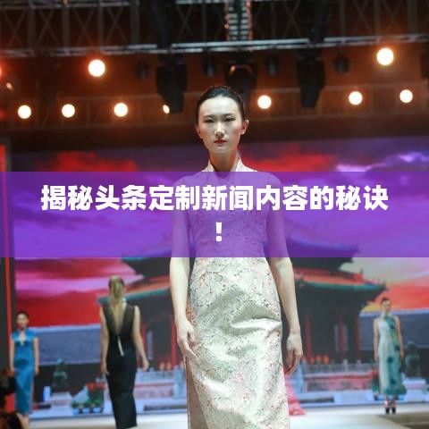 揭秘头条定制新闻内容的秘诀！