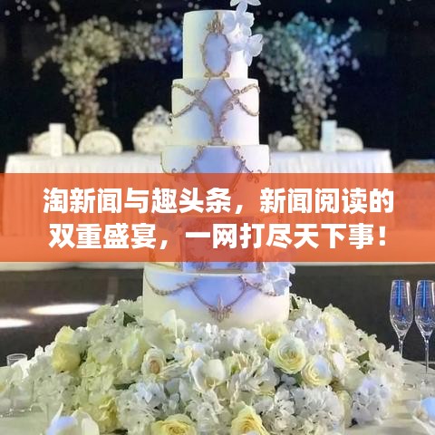 淘新闻与趣头条，新闻阅读的双重盛宴，一网打尽天下事！