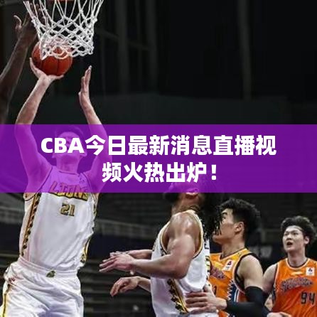CBA今日最新消息直播视频火热出炉！