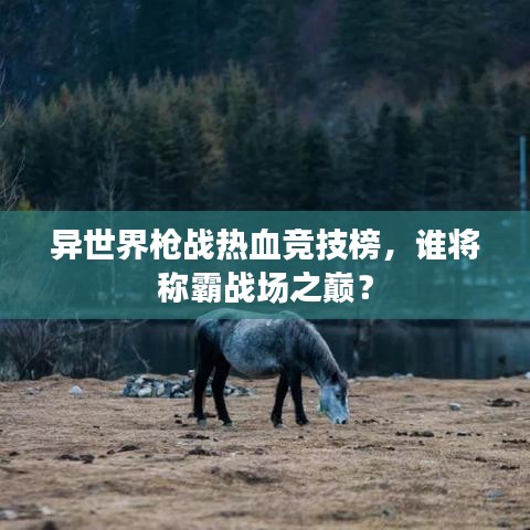异世界枪战热血竞技榜，谁将称霸战场之巅？