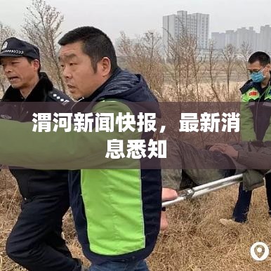渭河新闻快报，最新消息悉知