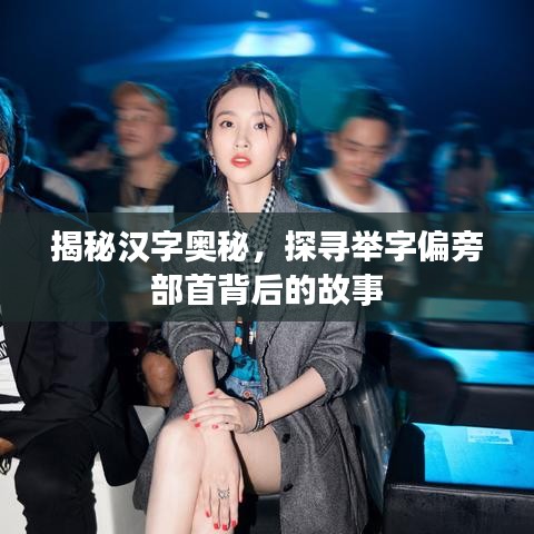 揭秘汉字奥秘，探寻举字偏旁部首背后的故事